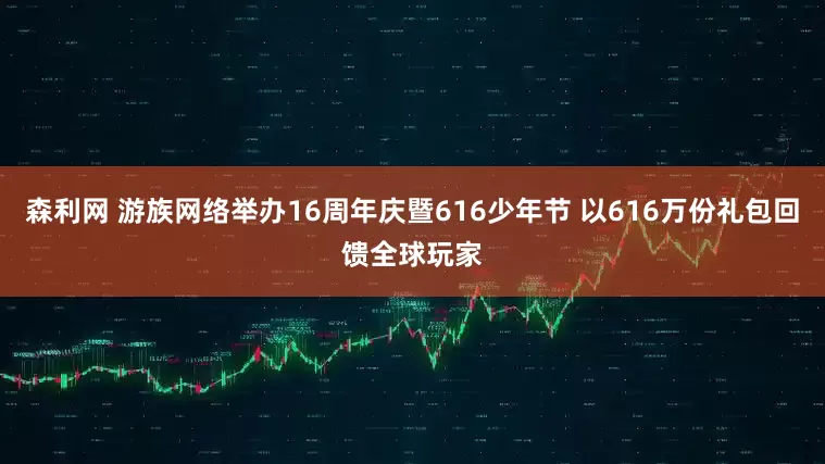 森利网 游族网络举办16周年庆暨616少年节 以616万份礼包回馈全球玩家