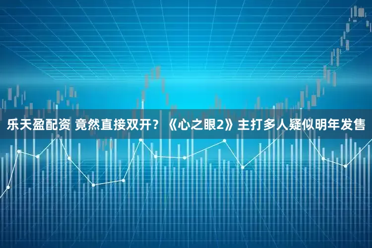 乐天盈配资 竟然直接双开？《心之眼2》主打多人疑似明年发售