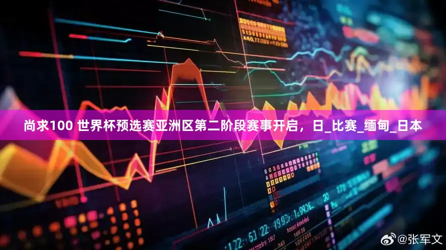 尚求100 世界杯预选赛亚洲区第二阶段赛事开启，日_比赛_缅甸_日本