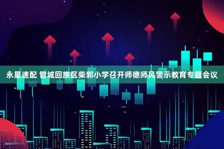 永星速配 管城回族区柴郭小学召开师德师风警示教育专题会议