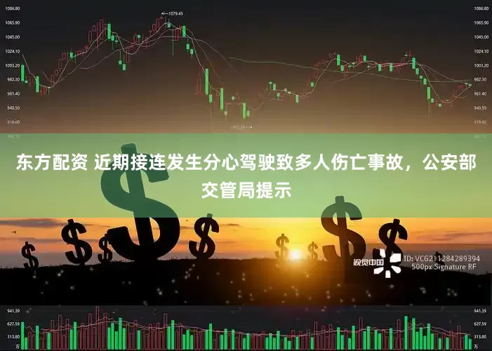 东方配资 近期接连发生分心驾驶致多人伤亡事故，公安部交管局提示
