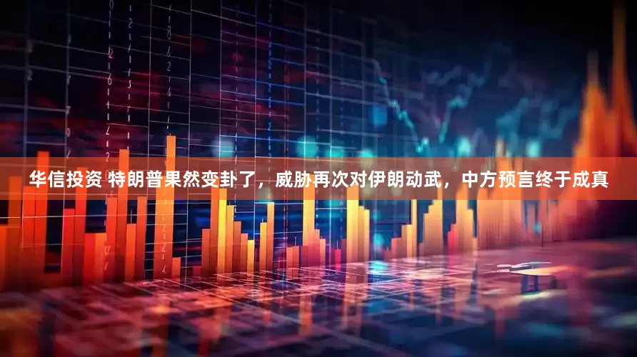 华信投资 特朗普果然变卦了，威胁再次对伊朗动武，中方预言终于成真
