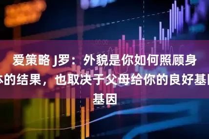 爱策略 J罗：外貌是你如何照顾身体的结果，也取决于父母给你的良好基因
