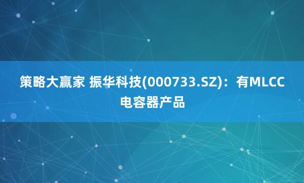 策略大赢家 振华科技(000733.SZ)：有MLCC电容器产品