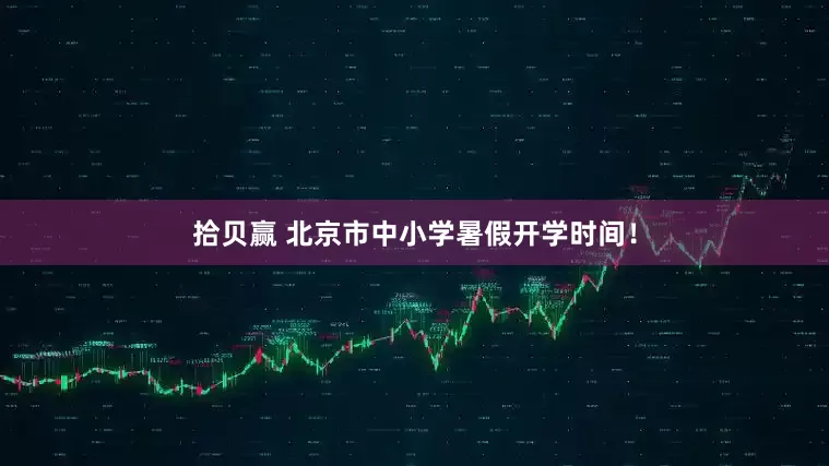 拾贝赢 北京市中小学暑假开学时间！