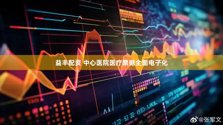 益丰配资 中心医院医疗票据全面电子化