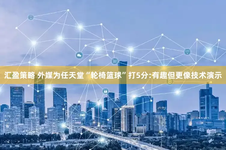 汇盈策略 外媒为任天堂“轮椅篮球”打5分:有趣但更像技术演示