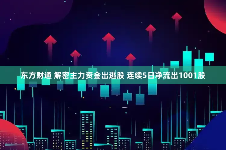东方财通 解密主力资金出逃股 连续5日净流出1001股