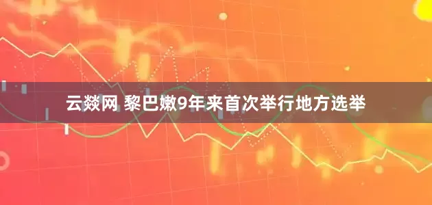 云燚网 黎巴嫩9年来首次举行地方选举