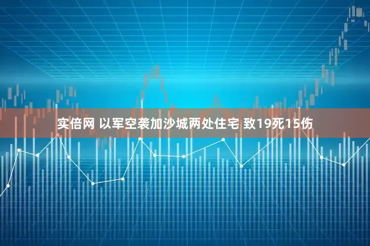 实倍网 以军空袭加沙城两处住宅 致19死15伤