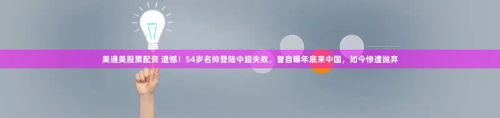 美通美股票配资 遗憾！54岁名帅登陆中超失败，曾自曝年底来中国，如今惨遭抛弃
