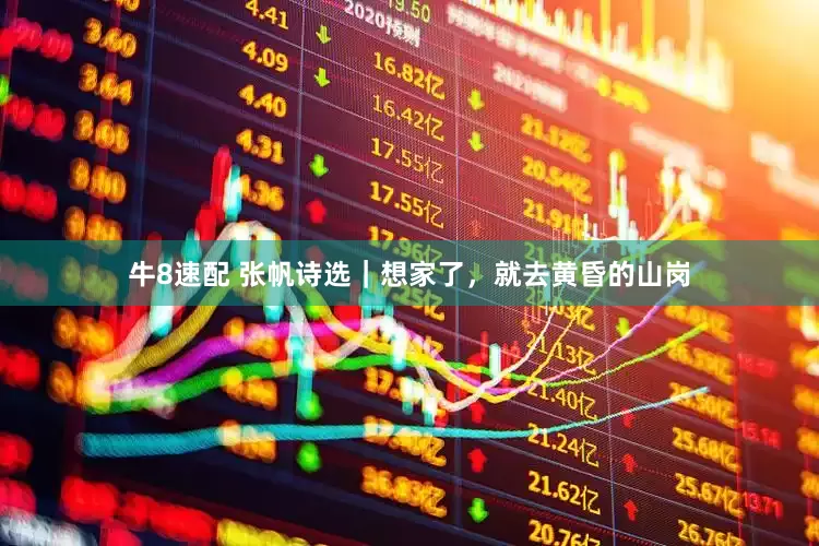 牛8速配 张帆诗选｜想家了，就去黄昏的山岗