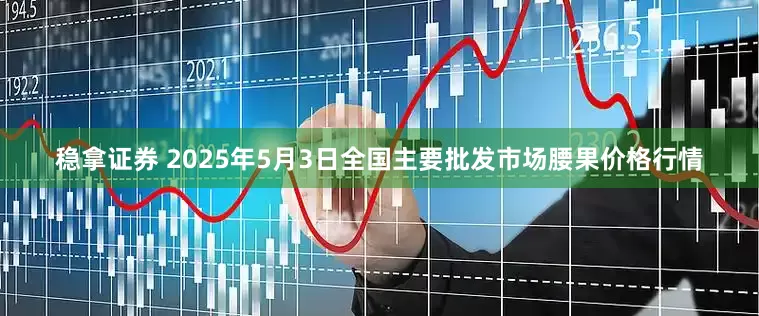 稳拿证券 2025年5月3日全国主要批发市场腰果价格行情