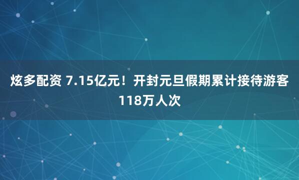炫多配资 7.15亿元！开封元旦假期累计接待游客118万人次
