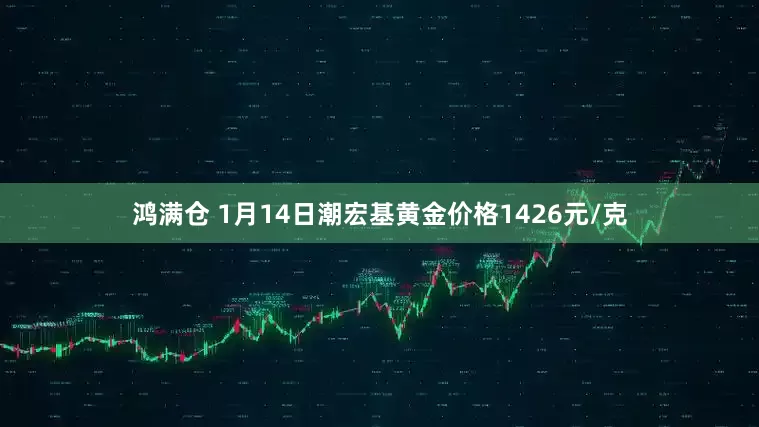 鸿满仓 1月14日潮宏基黄金价格1426元/克