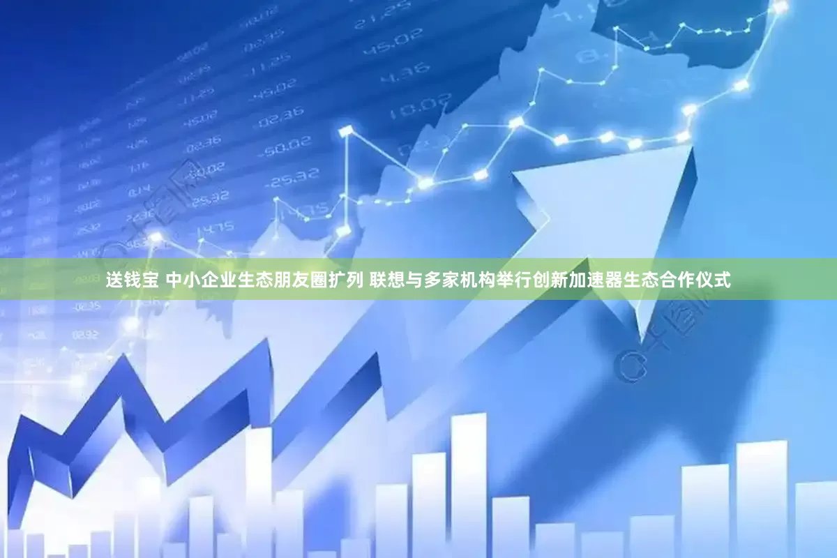 送钱宝 中小企业生态朋友圈扩列 联想与多家机构举行创新加速器生态合作仪式
