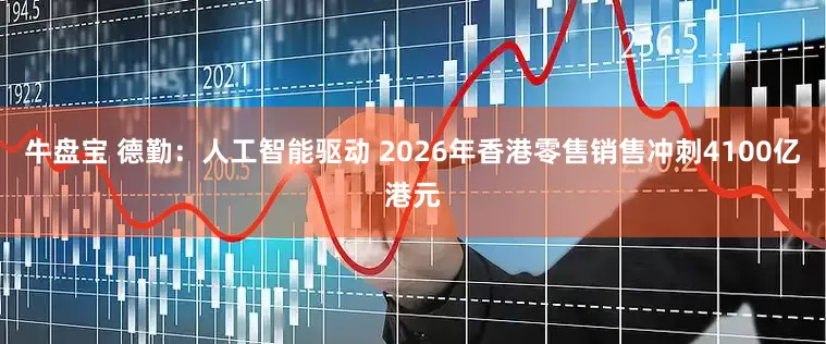 牛盘宝 德勤：人工智能驱动 2026年香港零售销售冲刺4100亿港元