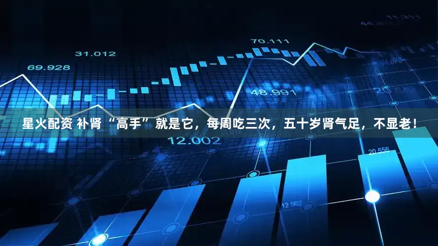 星火配资 补肾 “高手” 就是它，每周吃三次，五十岁肾气足，不显老！