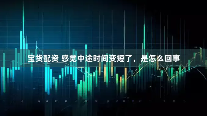 宝货配资 感觉中途时间变短了，是怎么回事