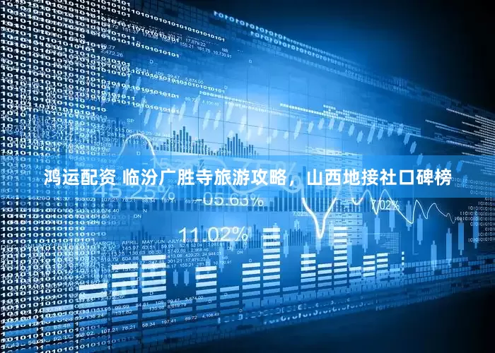 鸿运配资 临汾广胜寺旅游攻略，山西地接社口碑榜